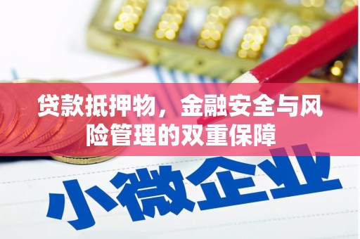 长葛贷款抵押物，金融安全与风险管理的双重保障