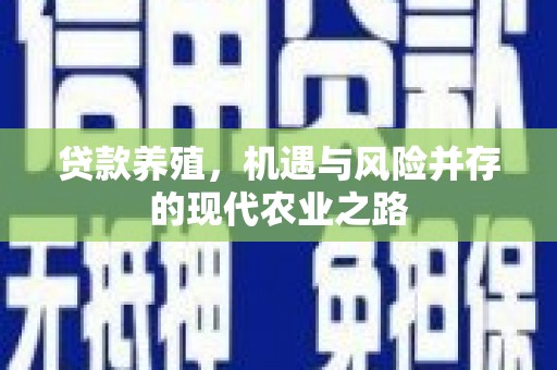 川汇贷款养殖，机遇与风险并存的现代农业之路