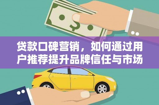泉山贷款口碑营销，如何通过用户推荐提升品牌信任与市场份额
