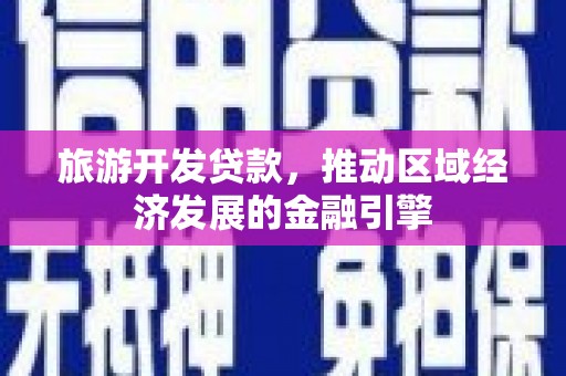 合浦旅游开发贷款，推动区域经济发展的金融引擎