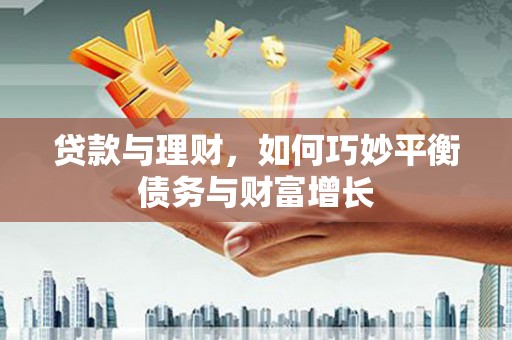 铜山贷款与理财，如何巧妙平衡债务与财富增长