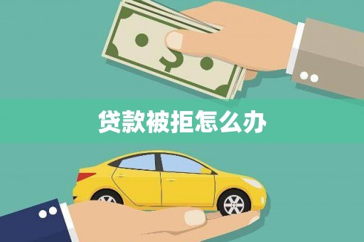 贵德贷款被拒怎么办