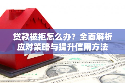 秦皇岛贷款被拒怎么办？全面解析应对策略与提升信用方法