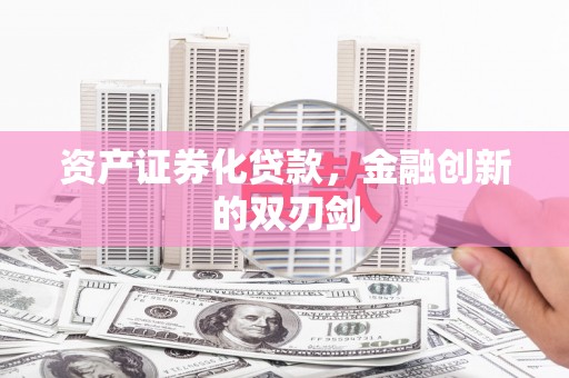 平川资产证券化贷款，金融创新的双刃剑