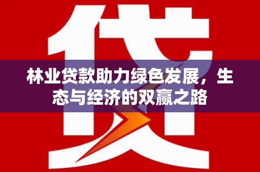 九台林业贷款助力绿色发展，生态与经济的双赢之路