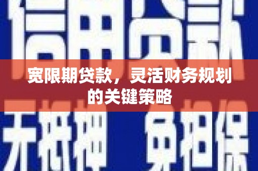 崇州宽限期贷款，灵活财务规划的关键策略