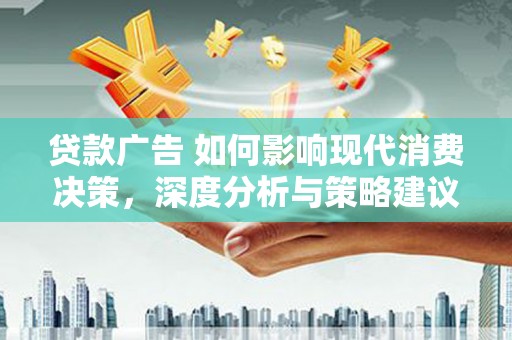 宁夏贷款广告 如何影响现代消费决策，深度分析与策略建议