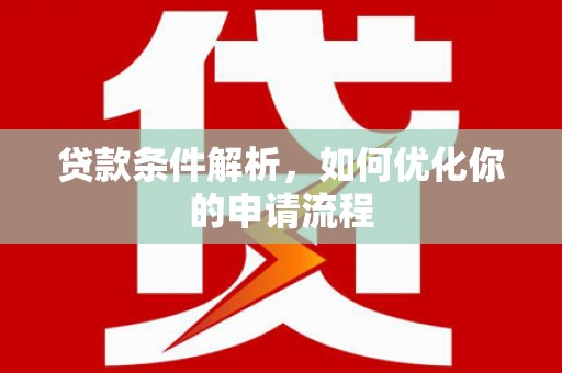 雅江贷款条件解析，如何优化你的申请流程