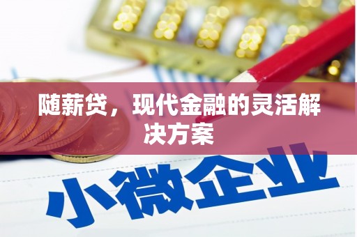 开平随薪贷，现代金融的灵活解决方案