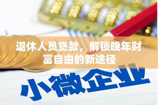 灵山退休人员贷款，解锁晚年财富自由的新途径