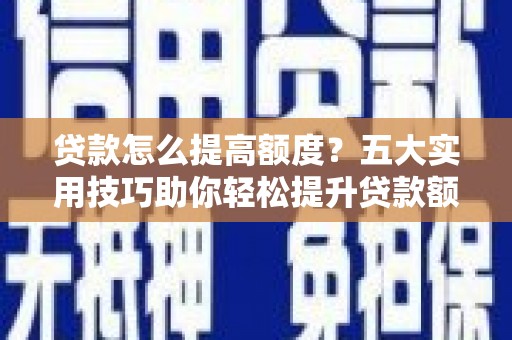官田贷款怎么提高额度？五大实用技巧助你轻松提升贷款额度