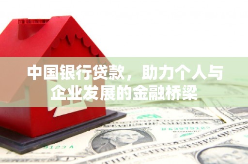 清新中国银行贷款，助力个人与企业发展的金融桥梁
