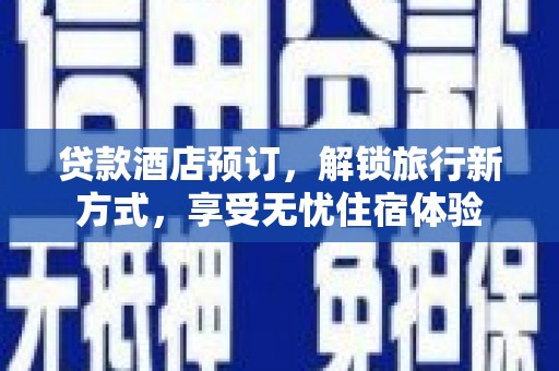 左镇贷款酒店预订，解锁旅行新方式，享受无忧住宿体验