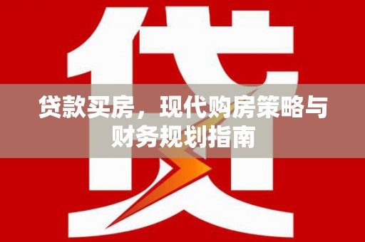 英德贷款买房，现代购房策略与财务规划指南