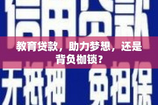 靖州教育贷款，助力梦想，还是背负枷锁？
