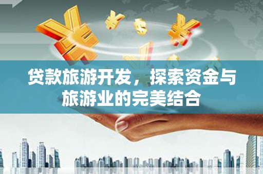 合浦贷款旅游开发，探索资金与旅游业的完美结合