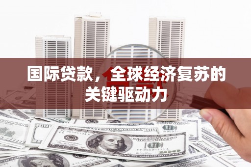 云梦国际贷款，全球经济复苏的关键驱动力