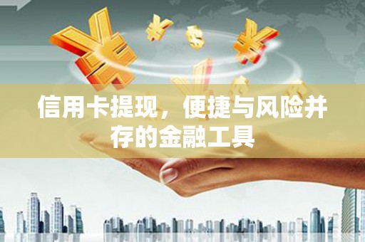 刚察信用卡提现，便捷与风险并存的金融工具