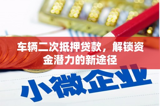 松滋车辆二次抵押贷款，解锁资金潜力的新途径