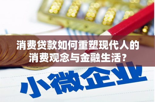 复兴消费贷款如何重塑现代人的消费观念与金融生活？