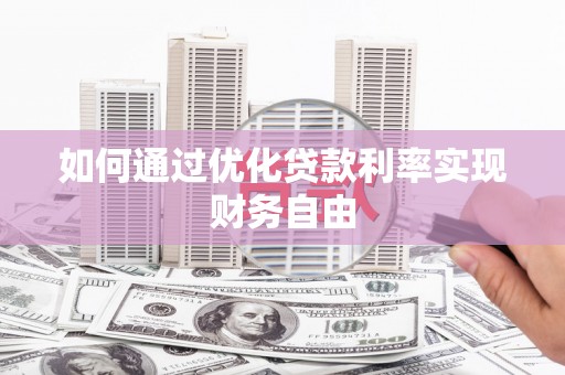 华龙如何通过优化贷款利率实现财务自由