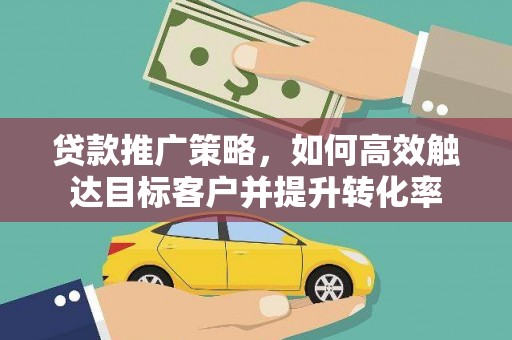 金华贷款推广策略，如何高效触达目标客户并提升转化率