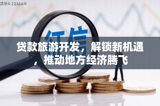 泽普贷款旅游开发，解锁新机遇，推动地方经济腾飞
