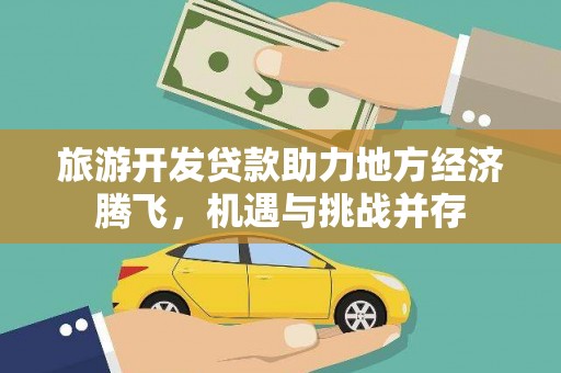 郁南旅游开发贷款助力地方经济腾飞，机遇与挑战并存