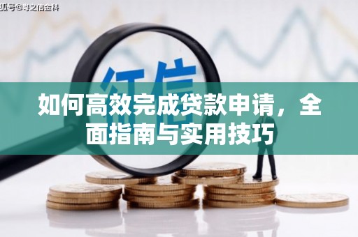 衡东如何高效完成贷款申请，全面指南与实用技巧