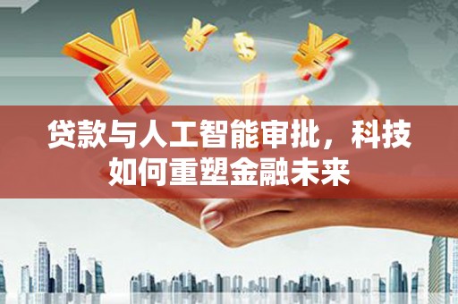 天元贷款与人工智能审批，科技如何重塑金融未来