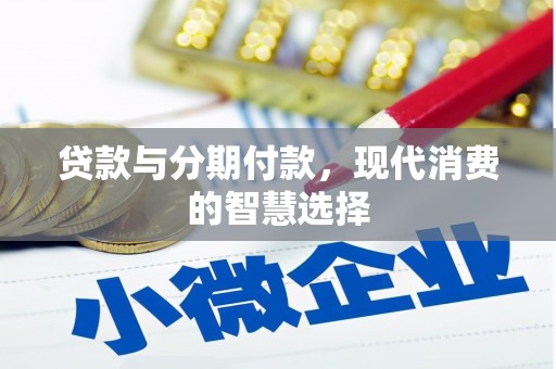 金昌贷款与分期付款，现代消费的智慧选择
