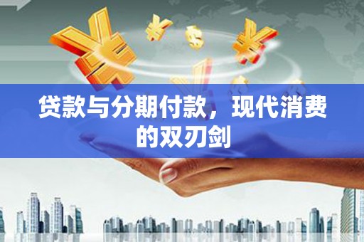澜沧贷款与分期付款，现代消费的双刃剑