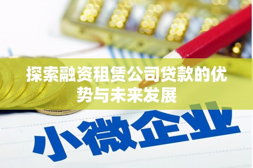 泰安探索融资租赁公司贷款的优势与未来发展
