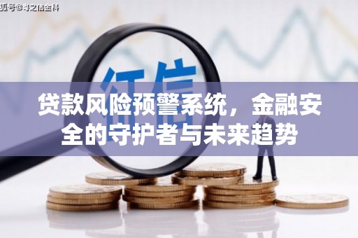 福建贷款风险预警系统，金融安全的守护者与未来趋势