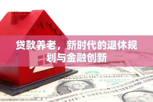 英德贷款养老，新时代的退休规划与金融创新