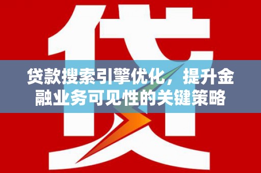 佳冬贷款搜索引擎优化，提升金融业务可见性的关键策略