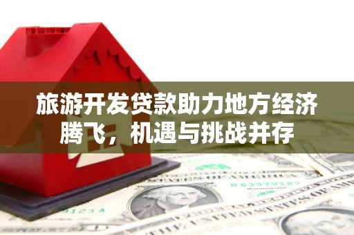 鄢陵旅游开发贷款助力地方经济腾飞，机遇与挑战并存