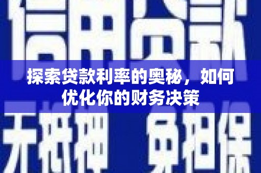 全南探索贷款利率的奥秘，如何优化你的财务决策
