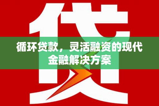 麦积循环贷款，灵活融资的现代金融解决方案