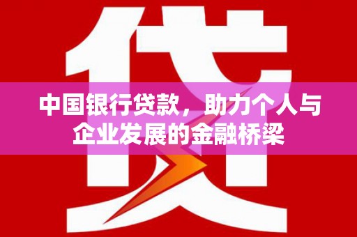 仙游中国银行贷款，助力个人与企业发展的金融桥梁