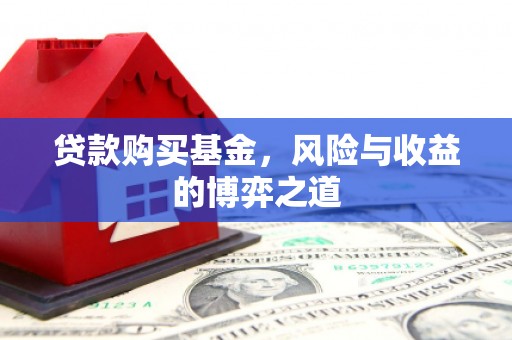 石柱贷款购买基金，风险与收益的博弈之道