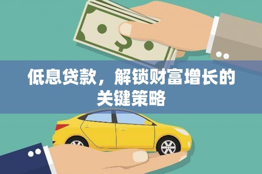 大岭山低息贷款，解锁财富增长的关键策略