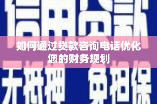 蛟河如何通过贷款咨询电话优化您的财务规划