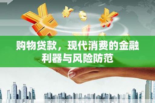 偃师购物贷款，现代消费的金融利器与风险防范