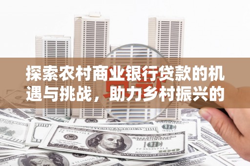 黄梅探索农村商业银行贷款的机遇与挑战，助力乡村振兴的金融引擎