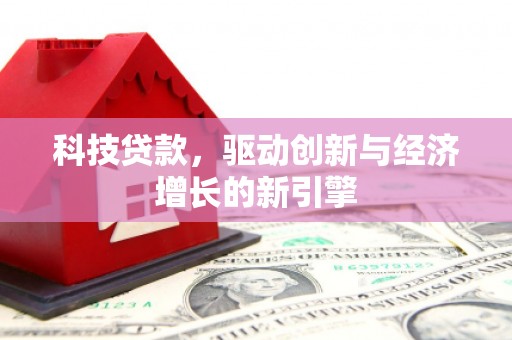 柳营科技贷款，驱动创新与经济增长的新引擎