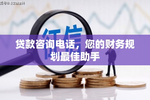 芙蓉贷款咨询电话，您的财务规划最佳助手