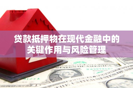 沁县贷款抵押物在现代金融中的关键作用与风险管理