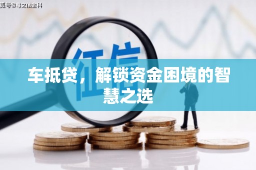 集贤车抵贷，解锁资金困境的智慧之选