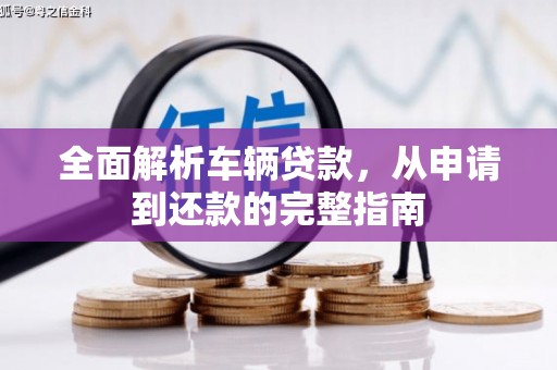 端州全面解析车辆贷款，从申请到还款的完整指南